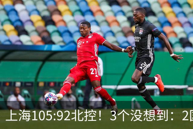 上海105:92北控！3个没想到：2国手对飙+残阵仍赢球，体现1优势